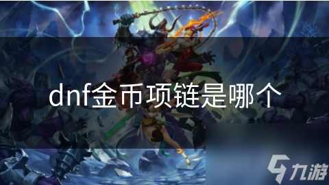 揭秘DNF金币项链：珍稀属性与炫酷外观，你值得拥有