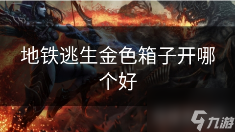 揭秘地铁逃生：哪个金色箱子能开出极品装备？一文带你解锁无限惊喜
