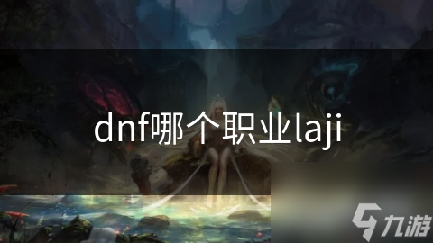 DNF职业大揭秘：谁才是真正的‘弱鸡’？深度解析各职业强弱之谜