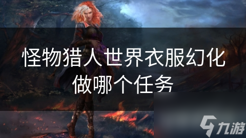 揭秘怪物猎人世界幻化任务：如何打造独一无二的角色形象？