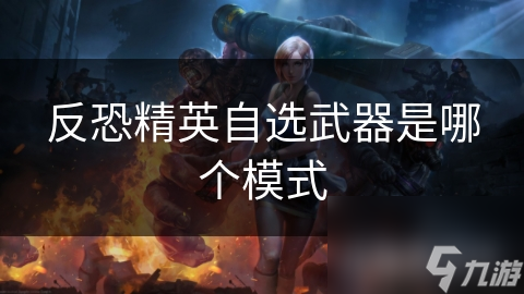 揭秘反恐精英自选武器模式：如何成为战场上的战术大师？