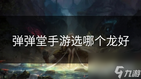 弹弹堂手游新手必看：揭秘最强龙角色，助你一战成名