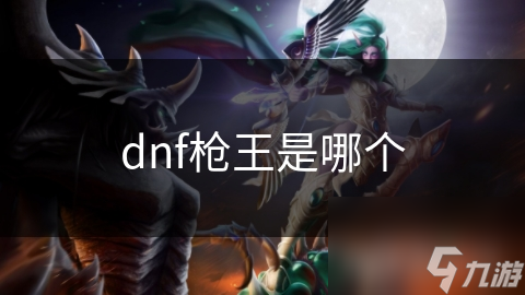 揭秘DNF枪械王者：枪神如何凭借高超技巧与爆发力征服战场？