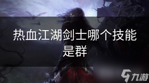 揭秘热血江湖剑士群技能：剑气纵横，一招制敌，你敢来战？