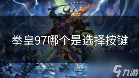 拳皇97：经典格斗游戏的按键秘籍，带你重温热血沸腾的战斗瞬间