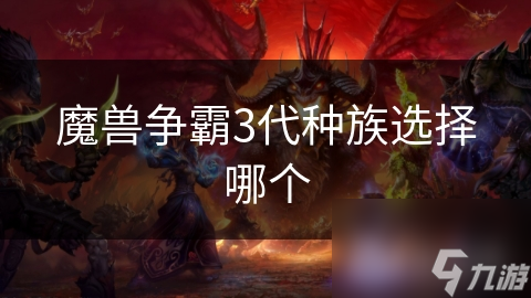 揭秘魔兽争霸3四大种族：谁才是你的最佳战斗伙伴？