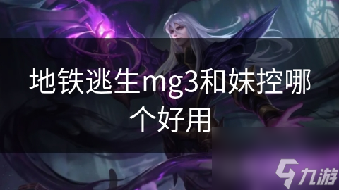 地铁逃生：MG3与妹控，谁才是真正的王者？详细解析两款武器的优劣与适用场景