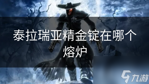 泰拉瑞亚秘籍：熔岩熔炉如何助你轻松打造精金锭，探索游戏新境界