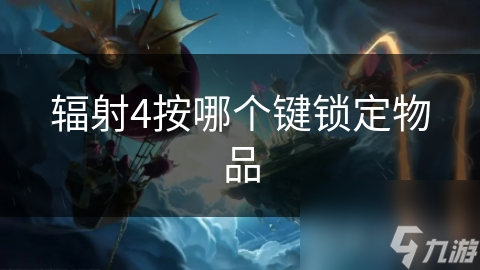 辐射4中为何要锁定物品？揭秘保护资源的关键操作