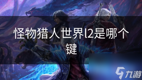 揭秘怪物猎人世界L2键的神秘力量：掌握它，你就是猎场之王