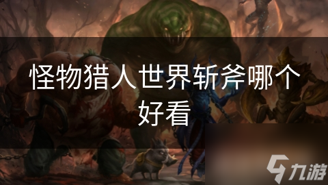 怪物猎人世界：揭秘那些让你眼前一亮的斩斧设计，你绝对不能错过