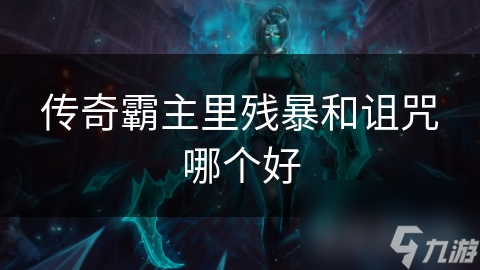 传奇霸主：残暴与诅咒，你敢选择哪种力量？揭秘两大力量优劣，助你称霸游戏世界