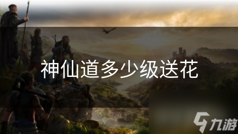 揭秘神仙道：升级送花背后的深情密码，你真的了解吗？