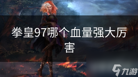 拳皇97血量之谜：谁才是真正的战斗王者？