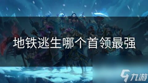 地铁逃生：谁才是最强首领？全面解析各首领实力与策略