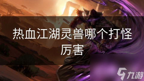 揭秘热血江湖最强打怪灵兽：玄武神兽的逆天防御力，你绝对想不到
