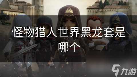 揭秘怪物猎人世界：黑龙套装备的传奇之路，你敢挑战吗？