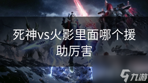 死神VS火影：夜一与一护，谁才是最强援助角色？揭秘游戏中的隐藏实力