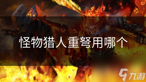 揭秘怪物猎人重弩：哪种重弩才是你的狩猎神器？
