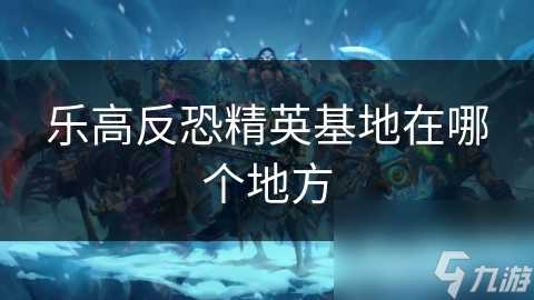 惊！乐高反恐精英基地无固定位置，它到底有何魅力？