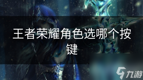 新手必看！王者荣耀角色选择与按键布局全攻略，助你快速上分