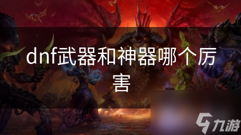 DNF玩家必看：武器VS神器，谁才是真正的王者？揭秘游戏中最强装备的终极对决
