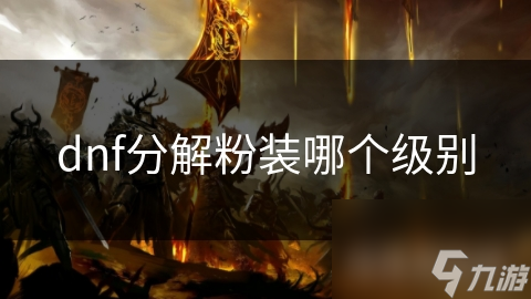 揭秘DNF粉装分解：如何选择最佳级别，让你的游戏体验飞升