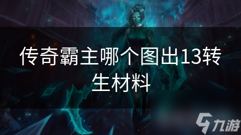 揭秘传奇霸主13转生材料产出地图，助你轻松突破境界