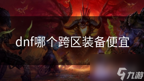 揭秘DNF跨区装备价格差异：南方区域装备为何更便宜？