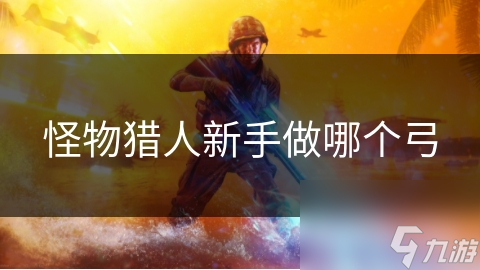 怪物猎人新手必读：如何选适合自己的弓？