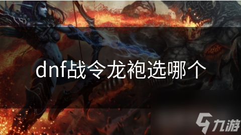 DNF战令龙袍选择指南：如何根据职业特点和游戏需求做出明智决策？