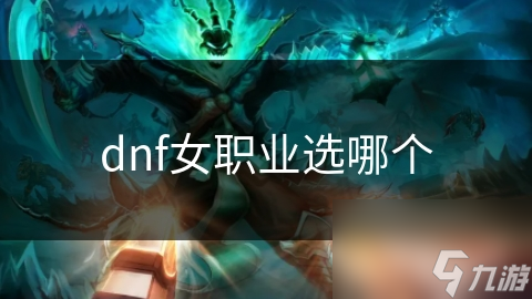 揭秘DNF女性职业：神 *** 、魔法师、格斗家、圣职者，谁才是你的本命角色？