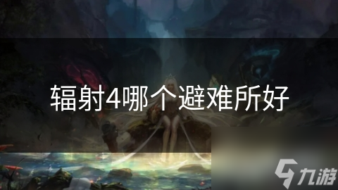 辐射4生存指南：揭秘最适合你的避难所，安全、资源、发展潜力全解析