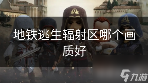 揭秘地铁逃生辐射区：不同画质下的真实体验，你真的了解吗？