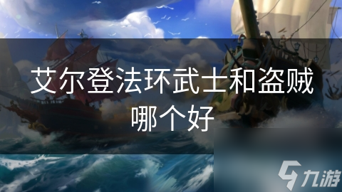 艾尔登法环武士VS盗贼：谁才是你的最佳选择？详细对比分析助你一臂之力