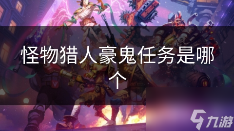 挑战极限！怪物猎人豪鬼任务：团队合作与策略的终极考验