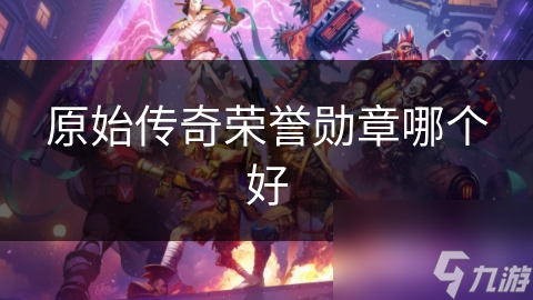 原始传奇：揭秘哪种荣誉勋章让你战无不胜，详细分析背后的秘密