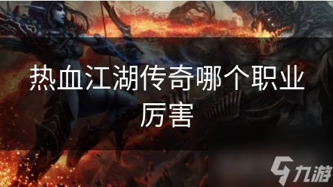 热血江湖传奇：四大职业巅峰对决，谁才是真正的王者？