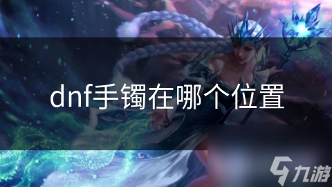 揭秘DNF手镯的神秘力量：如何通过手镯提升你的游戏战斗力？