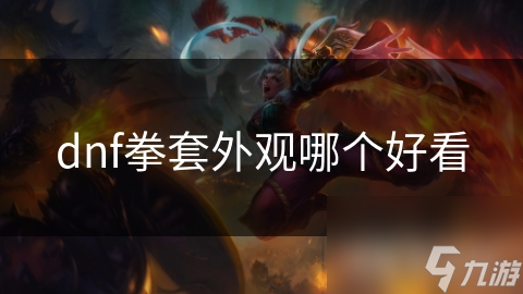 揭秘DNF中那些让人过目难忘的拳套外观，你绝对不能错过