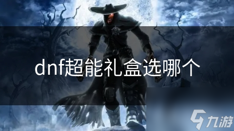 DNF超能礼盒众多选项不知如何选? 本文深入探讨帮你