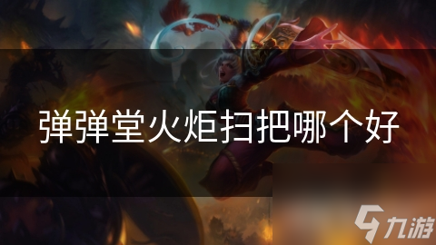 火炬VS扫把：弹弹堂中谁才是真正的王者？详细分析让你不再迷茫