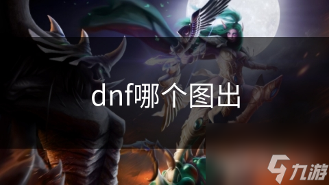 DNF新手必看：从新手村到幽暗森林，一步步教你如何选择最佳地图