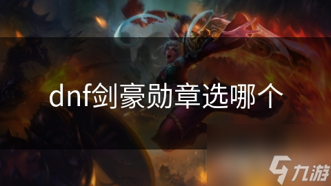 剑豪在DNF中的勋章选择秘籍：如何通过勋章提升输出与生存能力？
