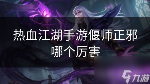 揭秘热血江湖手游偃师：正邪流派大对决，谁才是真正的王者？