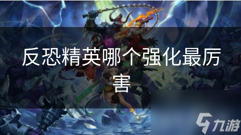 反恐精英：揭秘最强强化策略，你的角色真的选对了吗？
