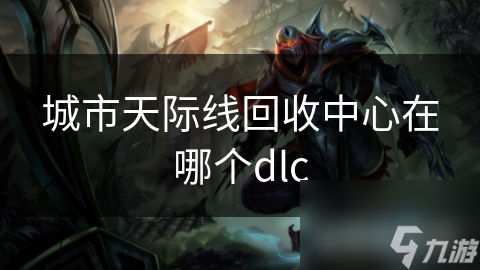 揭秘城市天际线：回收中心DLC如何助力城市可持续发展？