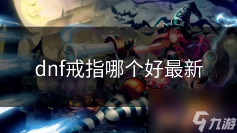 揭秘DNF最新戒指选择：炽炎之影如何成为你的战力倍增器？