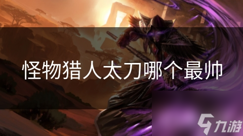 怪物猎人太刀大揭秘：从钢铁之刃到夜光之刃，哪一把才是你的狩猎利器？