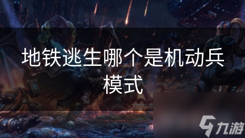 揭秘地铁逃生中的机动兵模式：速度与灵活性的终极对决